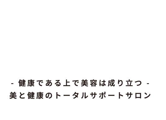 - 健康である上で美容は成り立つ - 美と健康のトータルサポートサロン 